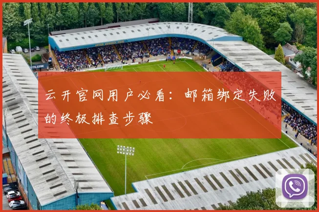 云开官网用户必看：邮箱绑定失败的终极排查步骤