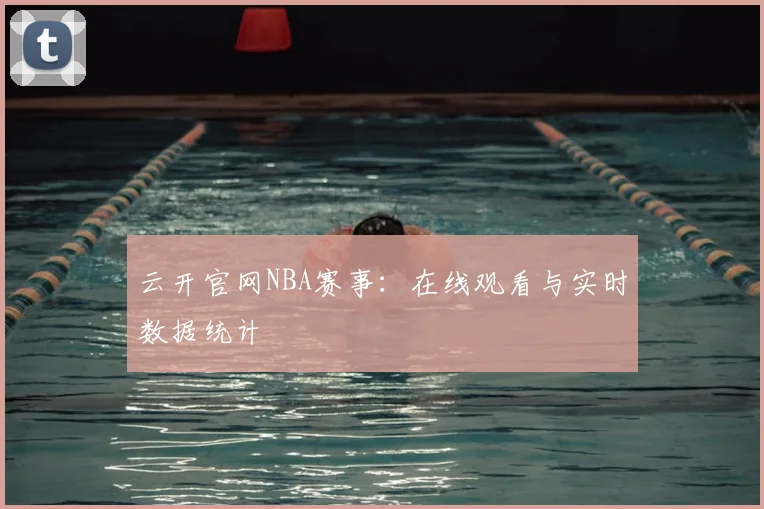 云开官网NBA赛事：在线观看与实时数据统计