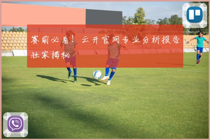 赛前必看！云开官网专业分析报告独家揭秘