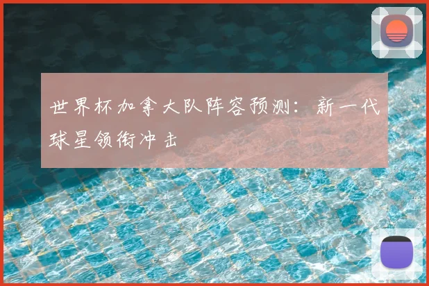世界杯加拿大队阵容预测：新一代球星领衔冲击