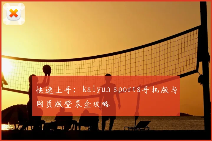 快速上手：kaiyun sports手机版与网页版登录全攻略