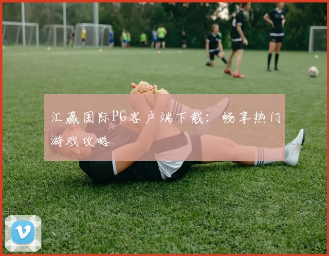 汇赢国际PG客户端下载：畅享热门游戏攻略