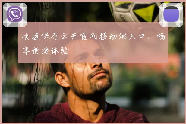 快速保存云开官网移动端入口，畅享便捷体验