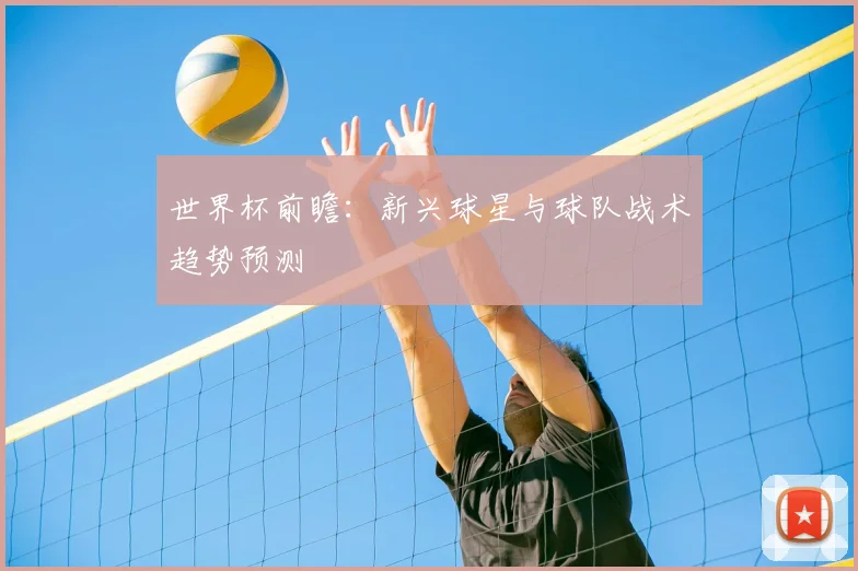 世界杯前瞻：新兴球星与球队战术趋势预测