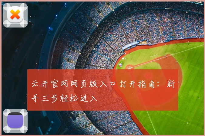 云开官网网页版入口打开指南：新手三步轻松进入