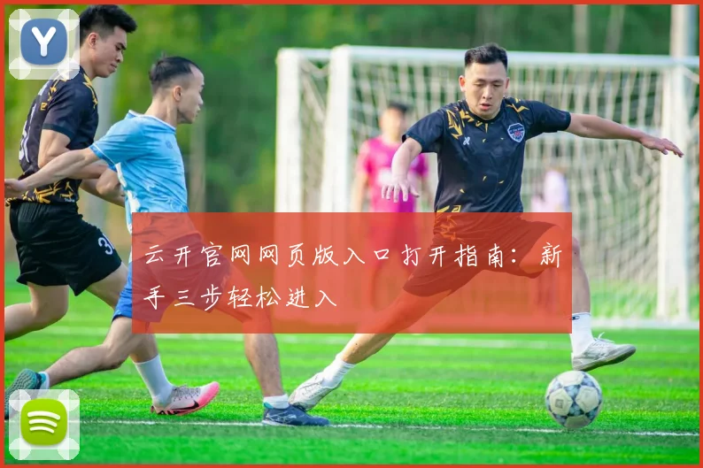 云开官网网页版入口打开指南：新手三步轻松进入