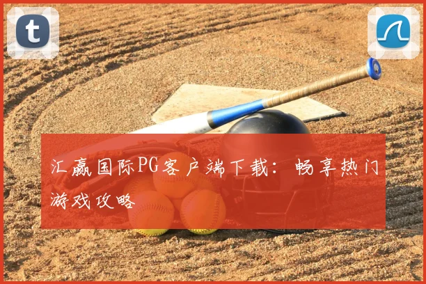 汇赢国际PG客户端下载：畅享热门游戏攻略