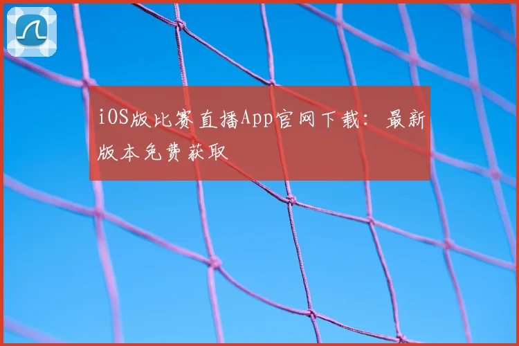 iOS版比赛直播App官网下载：最新版本免费获取