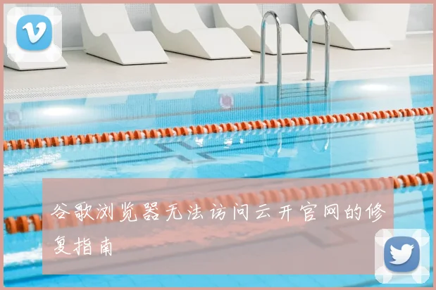 谷歌浏览器无法访问云开官网的修复指南