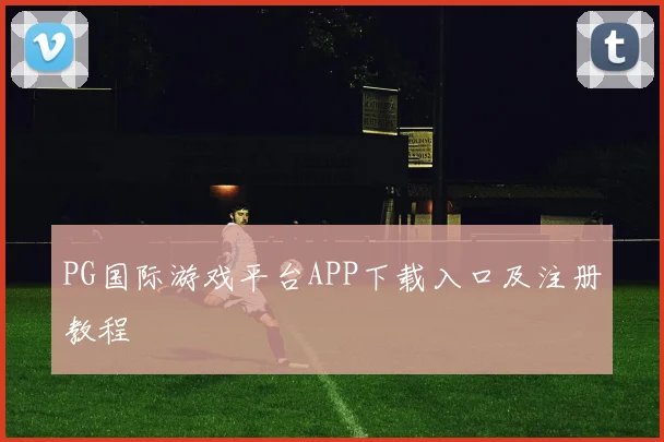 PG国际游戏平台APP下载入口及注册教程
